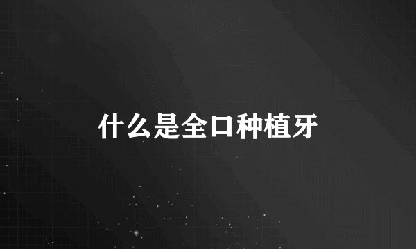 什么是全口种植牙
