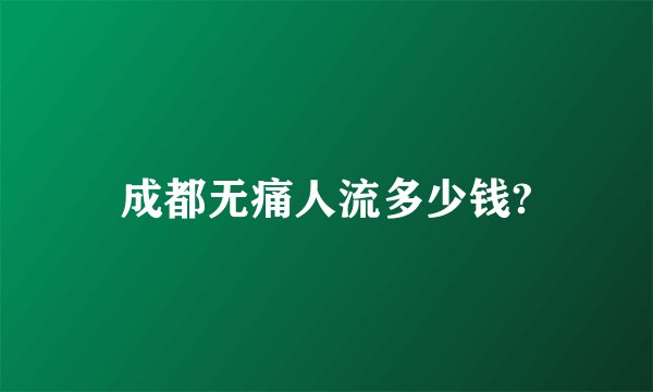 成都无痛人流多少钱?