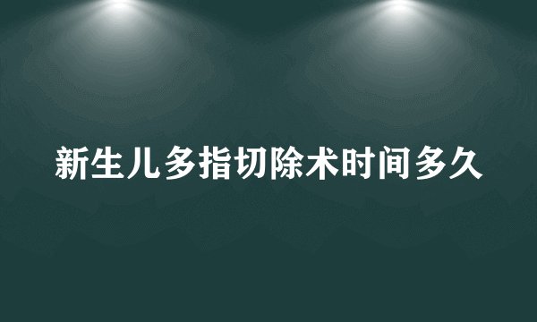 新生儿多指切除术时间多久