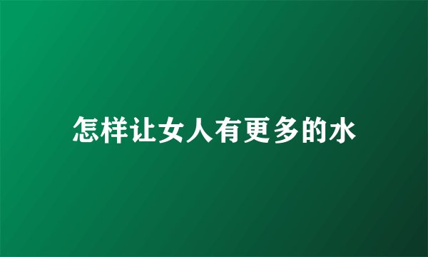 怎样让女人有更多的水
