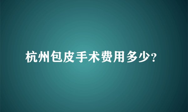 杭州包皮手术费用多少？