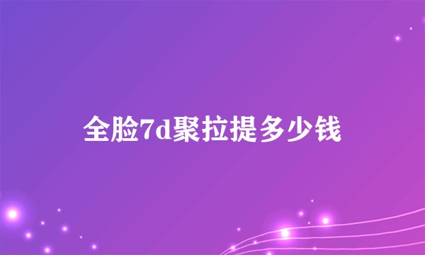 全脸7d聚拉提多少钱