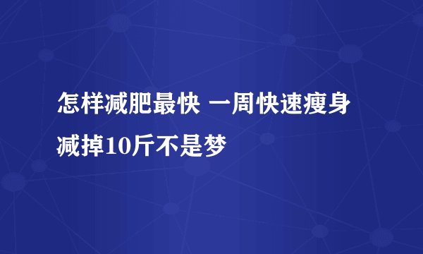 怎样减肥最快 一周快速瘦身减掉10斤不是梦