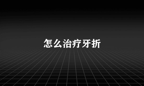 怎么治疗牙折
