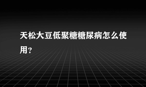 天松大豆低聚糖糖尿病怎么使用？