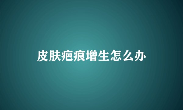 皮肤疤痕增生怎么办