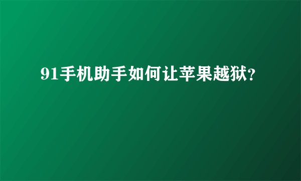 91手机助手如何让苹果越狱?