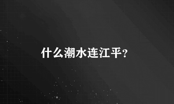 什么潮水连江平?