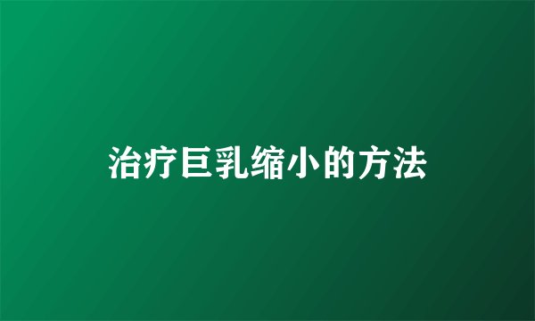 治疗巨乳缩小的方法
