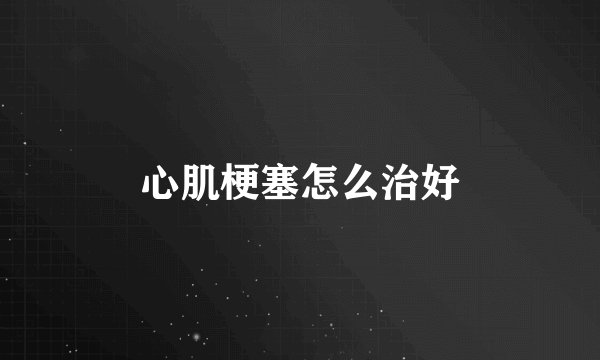 心肌梗塞怎么治好