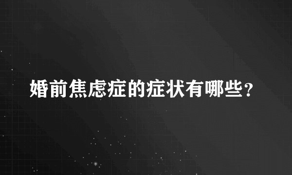 婚前焦虑症的症状有哪些?