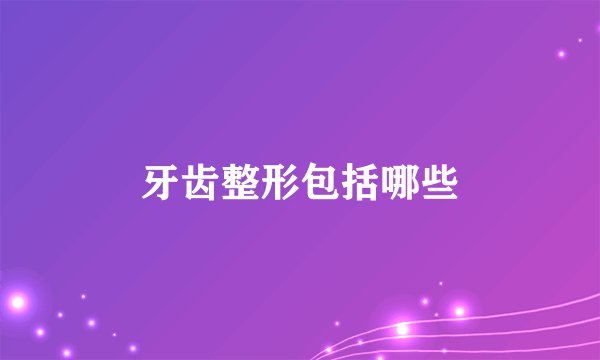 牙齿整形包括哪些