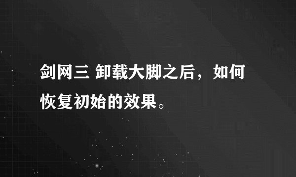 剑网三 卸载大脚之后，如何恢复初始的效果。