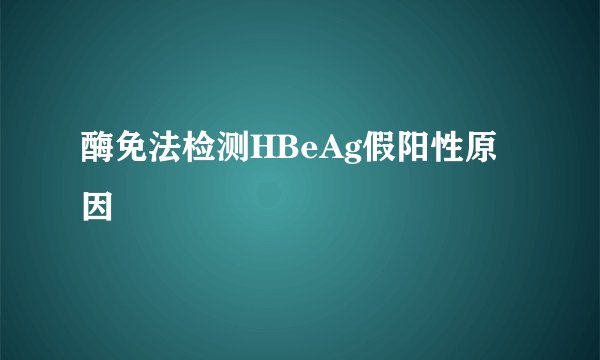 酶免法检测HBeAg假阳性原因