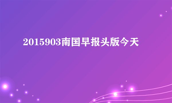 2015903南国早报头版今天