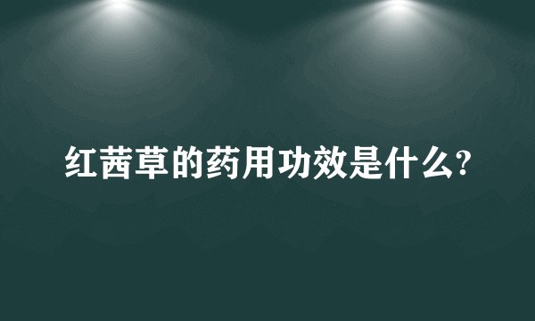 红茜草的药用功效是什么?