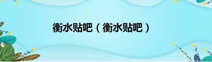 衡水贴吧（衡水贴吧）