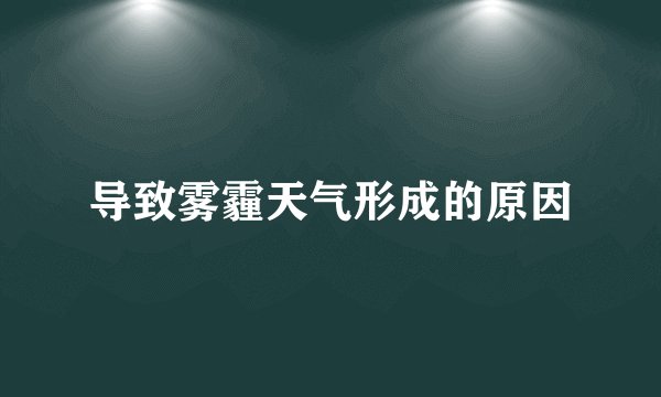导致雾霾天气形成的原因