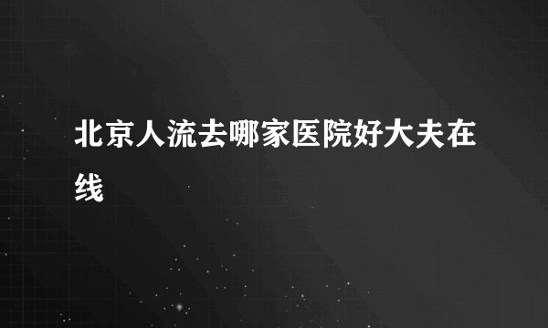 北京人流去哪家医院好大夫在线