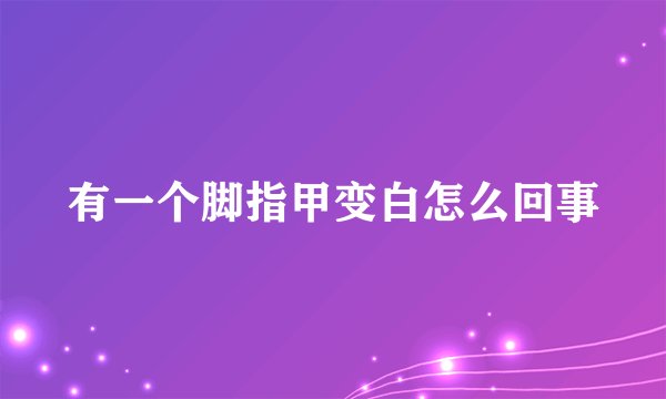 有一个脚指甲变白怎么回事