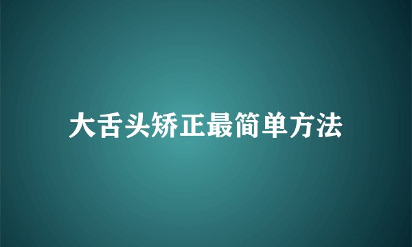 大舌头矫正最简单方法