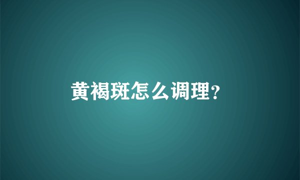 黄褐斑怎么调理?