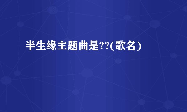 半生缘主题曲是??(歌名)