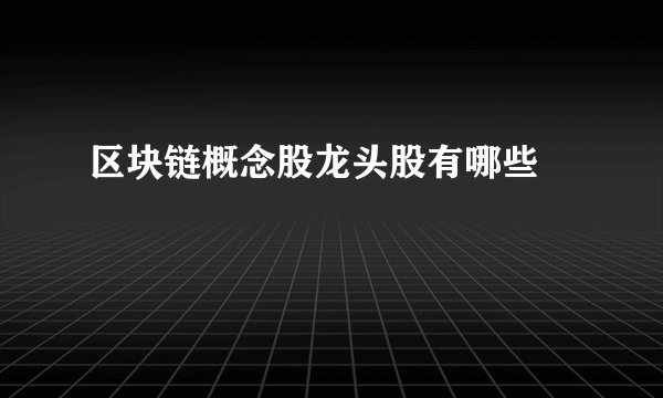 区块链概念股龙头股有哪些