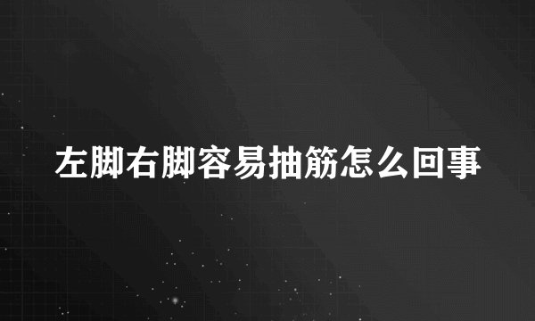 左脚右脚容易抽筋怎么回事