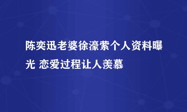 陈奕迅老婆徐濠萦个人资料曝光 恋爱过程让人羡慕