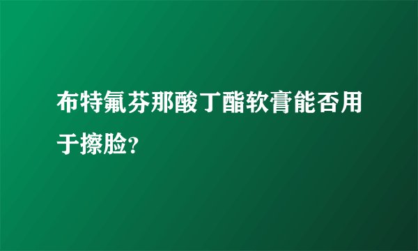 布特氟芬那酸丁酯软膏能否用于擦脸？