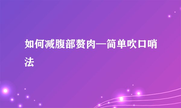 如何减腹部赘肉—简单吹口哨法