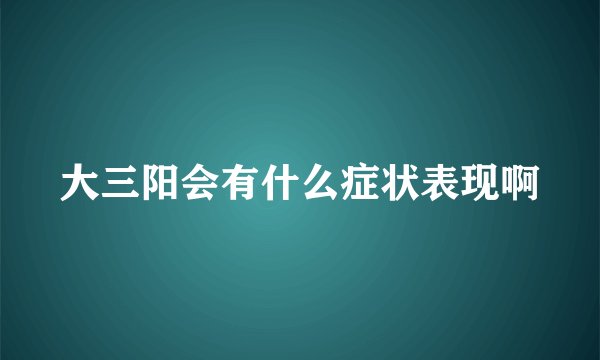 大三阳会有什么症状表现啊