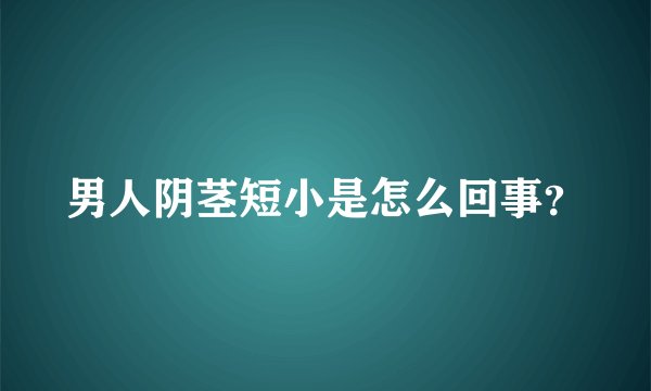 男人阴茎短小是怎么回事？