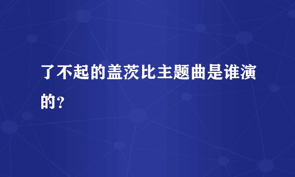 了不起的盖茨比主题曲是谁演的？