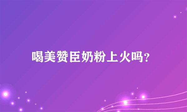 喝美赞臣奶粉上火吗？