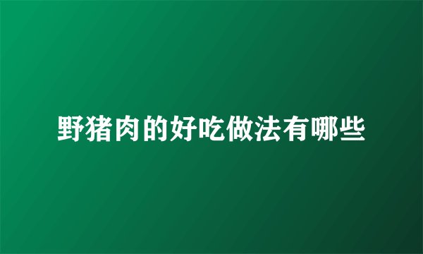 野猪肉的好吃做法有哪些