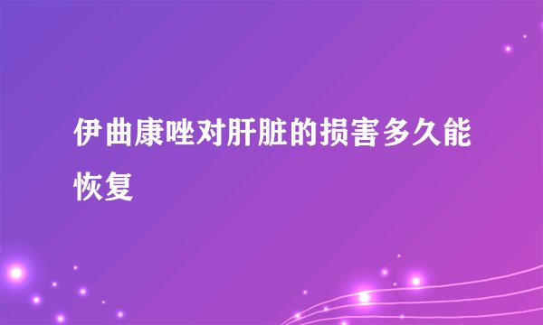 伊曲康唑对肝脏的损害多久能恢复