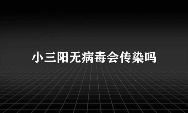小三阳无病毒会传染吗
