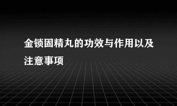 金锁固精丸的功效与作用以及注意事项