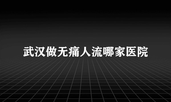 武汉做无痛人流哪家医院