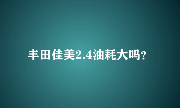 丰田佳美2.4油耗大吗?