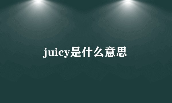 juicy是什么意思