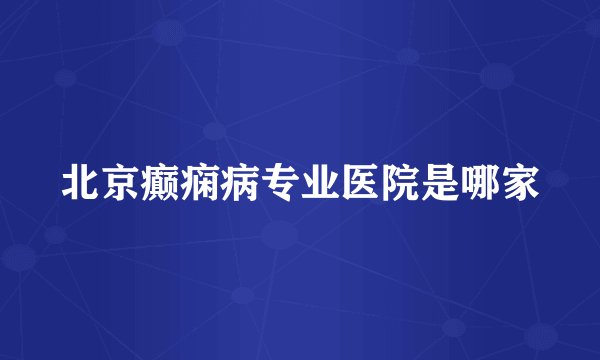 北京癫痫病专业医院是哪家