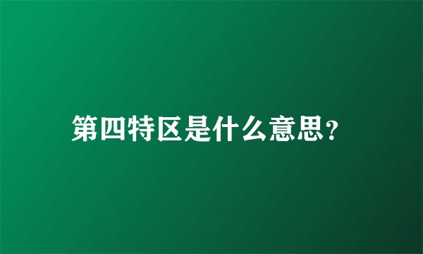 第四特区是什么意思？