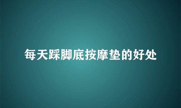每天踩脚底按摩垫的好处