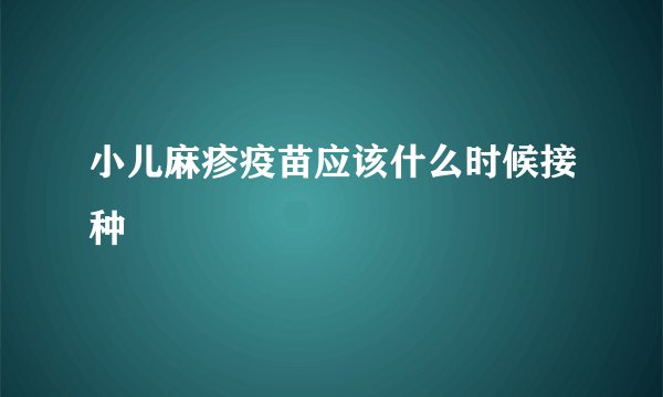 小儿麻疹疫苗应该什么时候接种