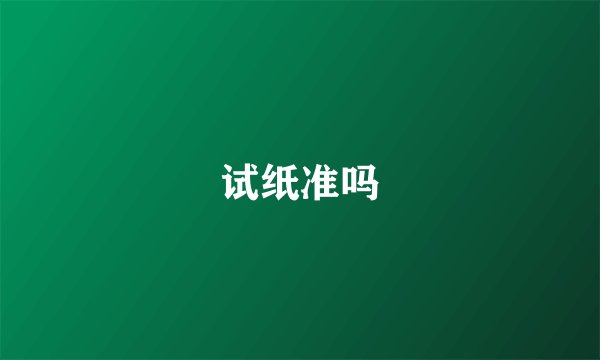 试纸准吗