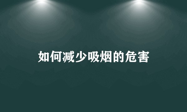 如何减少吸烟的危害