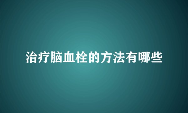 治疗脑血栓的方法有哪些